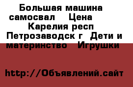 Большая машина - самосвал. › Цена ­ 250 - Карелия респ., Петрозаводск г. Дети и материнство » Игрушки   